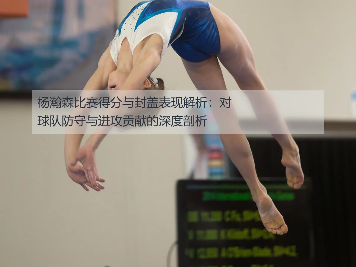 杨瀚森比赛得分与封盖表现解析：对球队防守与进攻贡献的深度剖析