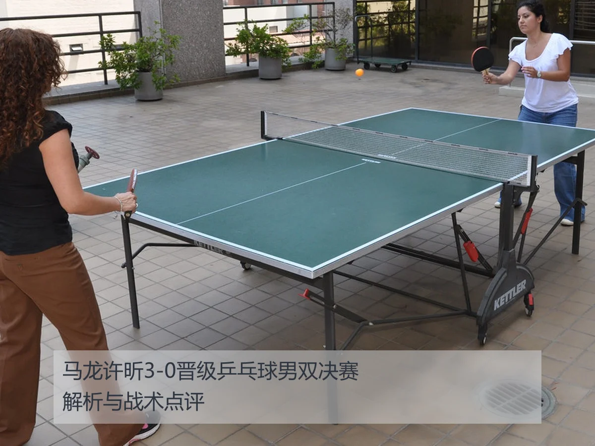 马龙许昕3-0晋级乒乓球男双决赛解析与战术点评